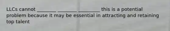LLCs cannot ________ ________ _________ this is a potential problem because it may be essential in attracting and retaining top talent