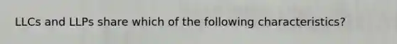 LLCs and LLPs share which of the following characteristics?