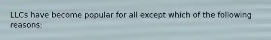 LLCs have become popular for all except which of the following reasons: