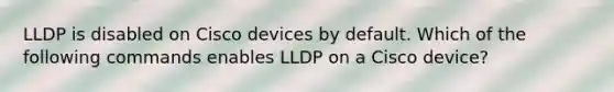 LLDP is disabled on Cisco devices by default. Which of the following commands enables LLDP on a Cisco device?