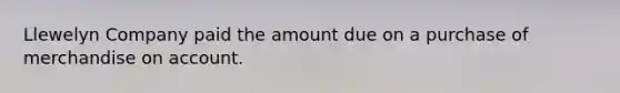 Llewelyn Company paid the amount due on a purchase of merchandise on account.