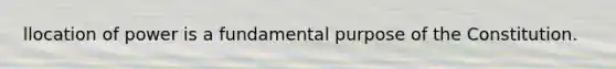 llocation of power is a fundamental purpose of the Constitution.