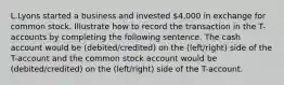 L.Lyons started a business and invested 4,000 in exchange for common stock. Illustrate how to record the transaction in the T-accounts by completing the following sentence. The cash account would be (debited/credited) on the (left/right) side of the T-account and the common stock account would be (debited/credited) on the (left/right) side of the T-account.