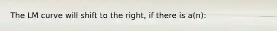 The LM curve will shift to the right, if there is a(n):