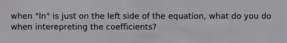 when "ln" is just on the left side of the equation, what do you do when interepreting the coefficients?