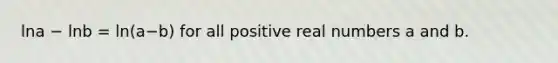 lna − lnb = ln(a−b) for all positive real numbers a and b.