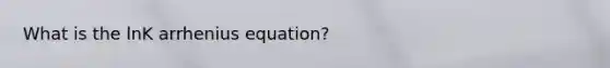 What is the lnK arrhenius equation?