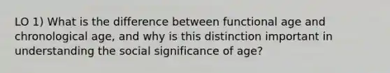 LO 1) What is the difference between functional age and chronological age, and why is this distinction important in understanding the social significance of age?