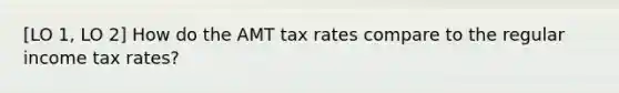 [LO 1, LO 2] How do the AMT tax rates compare to the regular income tax rates?