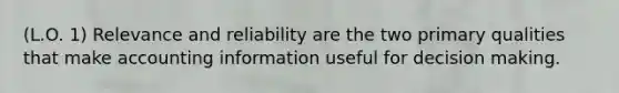 (L.O. 1) Relevance and reliability are the two primary qualities that make accounting information useful for decision making.