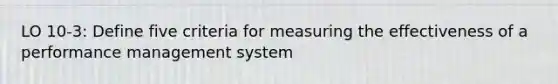 LO 10-3: Define five criteria for measuring the effectiveness of a performance management system