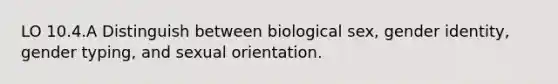 LO 10.4.A Distinguish between biological sex, gender identity, gender typing, and sexual orientation.