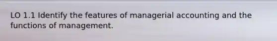 LO 1.1 Identify the features of managerial accounting and the functions of management.