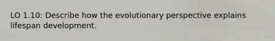 LO 1.10: Describe how the evolutionary perspective explains lifespan development.