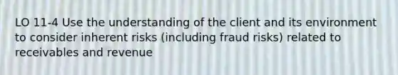 LO 11-4 Use the understanding of the client and its environment to consider inherent risks (including fraud risks) related to receivables and revenue