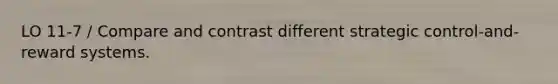 LO 11-7 / Compare and contrast different strategic control-and-reward systems.