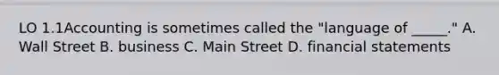 LO 1.1Accounting is sometimes called the "language of _____." A. Wall Street B. business C. Main Street D. financial statements
