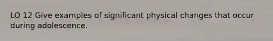 LO 12 Give examples of significant physical changes that occur during adolescence.