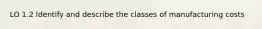 LO 1.2 Identify and describe the classes of manufacturing costs