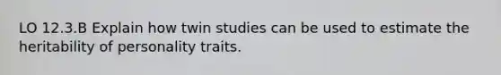 LO 12.3.B Explain how twin studies can be used to estimate the heritability of personality traits.