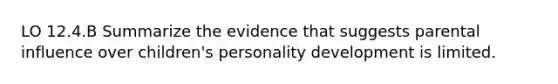 LO 12.4.B Summarize the evidence that suggests parental influence over children's personality development is limited.