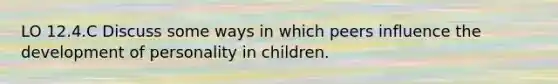 LO 12.4.C Discuss some ways in which peers influence the development of personality in children.