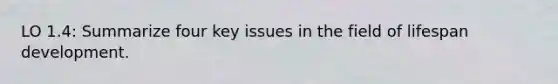 LO 1.4: Summarize four key issues in the field of lifespan development.