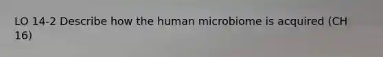 LO 14-2 Describe how the human microbiome is acquired (CH 16)