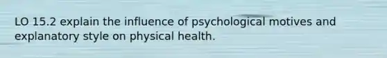 LO 15.2 explain the influence of psychological motives and explanatory style on physical health.