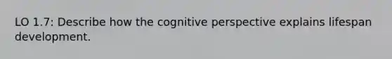 LO 1.7: Describe how the cognitive perspective explains lifespan development.