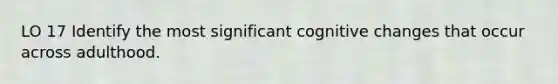 LO 17 Identify the most significant cognitive changes that occur across adulthood.