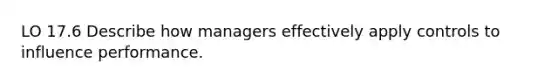 LO 17.6 Describe how managers effectively apply controls to influence performance.