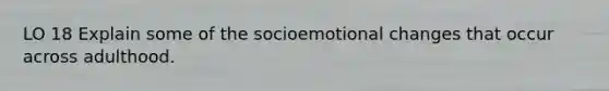 LO 18 Explain some of the socioemotional changes that occur across adulthood.