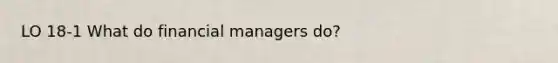 LO 18-1 What do financial managers do?