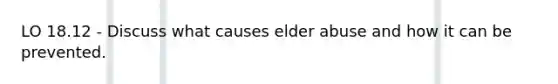 LO 18.12 - Discuss what causes elder abuse and how it can be prevented.