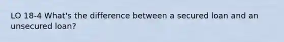 LO 18-4 What's the difference between a secured loan and an unsecured loan?