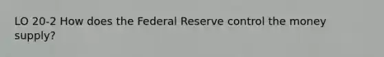 LO 20-2 How does the Federal Reserve control the money supply?