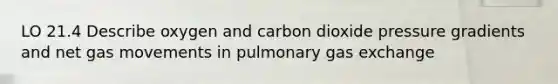 LO 21.4 Describe oxygen and carbon dioxide pressure gradients and net gas movements in pulmonary gas exchange