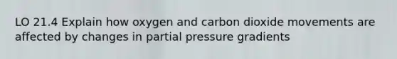 LO 21.4 Explain how oxygen and carbon dioxide movements are affected by changes in partial pressure gradients