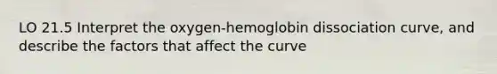 LO 21.5 Interpret the oxygen-hemoglobin dissociation curve, and describe the factors that affect the curve