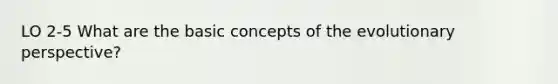 LO 2-5 What are the basic concepts of the evolutionary perspective?