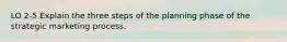 LO 2-5 Explain the three steps of the planning phase of the strategic marketing process.