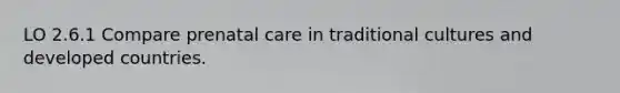 LO 2.6.1 Compare prenatal care in traditional cultures and developed countries.