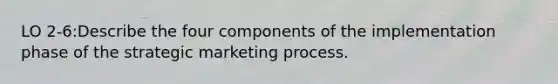 LO 2-6:Describe the four components of the implementation phase of the strategic marketing process.