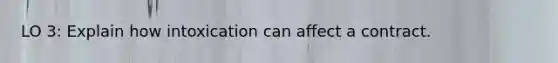 LO 3: Explain how intoxication can affect a contract.