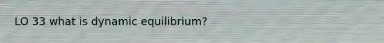 LO 33 what is dynamic equilibrium?