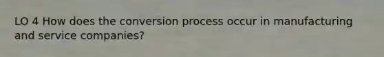 LO 4 How does the conversion process occur in manufacturing and service companies?