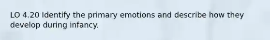 LO 4.20 Identify the primary emotions and describe how they develop during infancy.