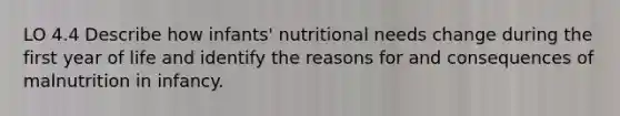 LO 4.4 Describe how infants' nutritional needs change during the first year of life and identify the reasons for and consequences of malnutrition in infancy.