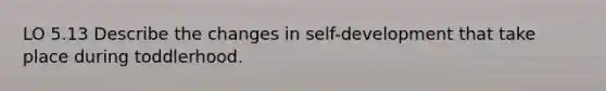 LO 5.13 Describe the changes in self-development that take place during toddlerhood.